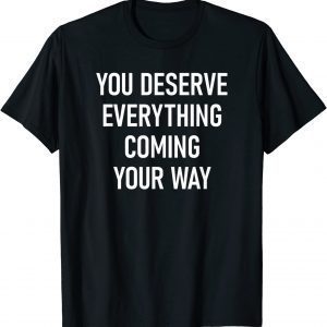 You Deserve Everything Coming Your Way Classic Shirt