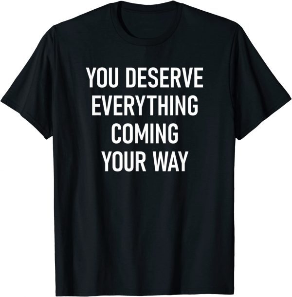 You Deserve Everything Coming Your Way Classic Shirt