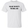 You Are Too Pretty For Small Dick Classic Shirt