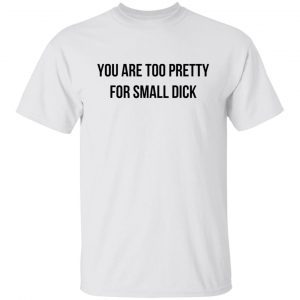 You Are Too Pretty For Small Dick Classic Shirt