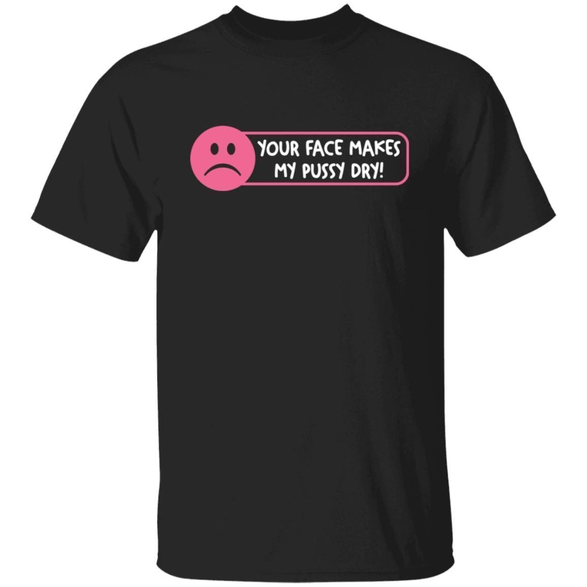 Your Face Makes My Pussy Dry Classic shirt Your Face Makes My Pussy Dry Classic shirt