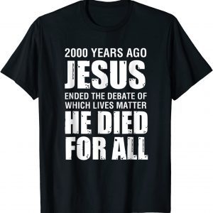 2000 Yrs Ago Jesus Ended The Debate of Which Lives Matter Gift Shirt