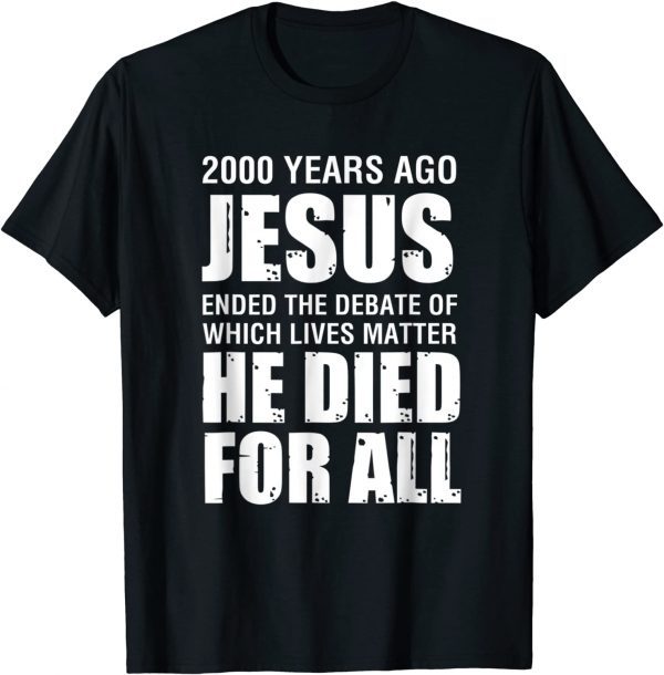 2000 Yrs Ago Jesus Ended The Debate of Which Lives Matter Gift Shirt