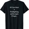 All I Care Abvout Is Firefighting And Like Maybe 3 People 2022 Shirt