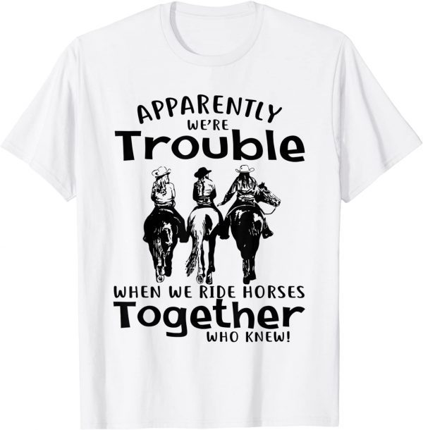 Apparently We're Trouble When We Ride Horses Together Classic Shirt