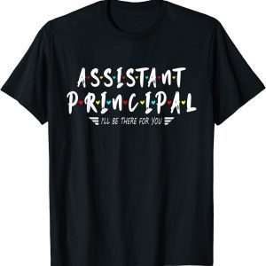 Assistant Principal I'll Be There For You Classic Shirt
