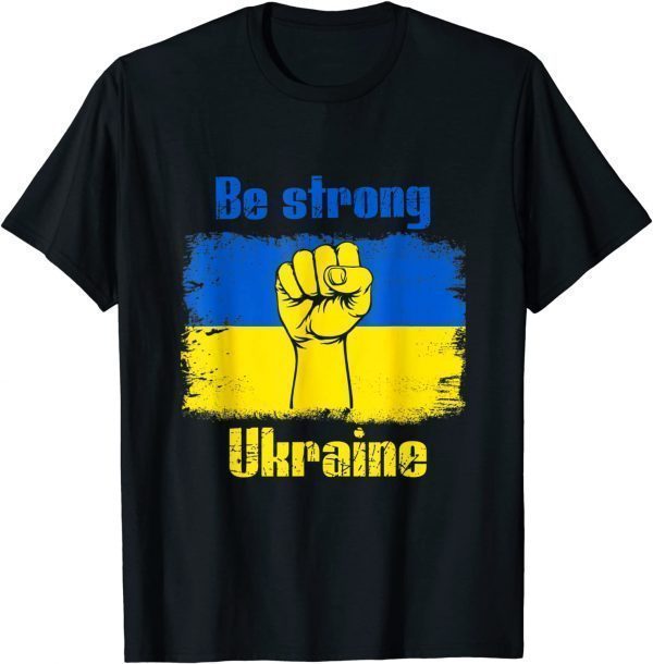 Be Strong Ukarinian We Support Ukraine Ukaraine Flag 2022 Shirt