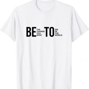 Be The Change You Wish To See In The World Beto 2022 Shirt