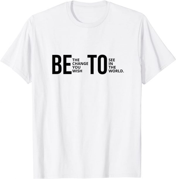 Be The Change You Wish To See In The World Beto 2022 Shirt