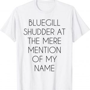 Bluegill Shudder At The Mere Mention Of My Name Fishing Classic Shirt