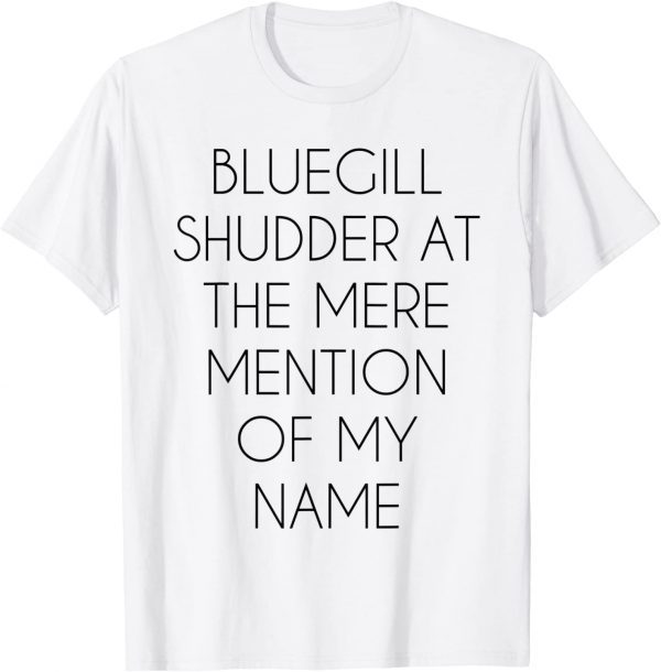 Bluegill Shudder At The Mere Mention Of My Name Fishing Classic Shirt