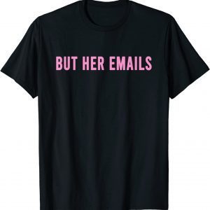 But Her Emails 2022 Shirt
