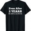 Even After 2 Years She Still Puts Up With Me Anniversary T-Shirt