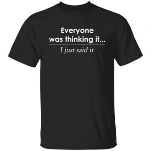 Everyone was thinking it i just said it Classic shirt