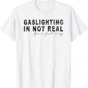 Gaslighting In Not Real You're Just Crazy Classic Shirt