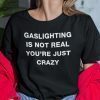 Gaslighting Is Not Real You’re Just Crazy 2022 Shirt