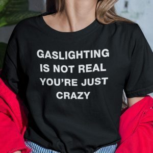 Gaslighting Is Not Real You’re Just Crazy 2022 Shirt