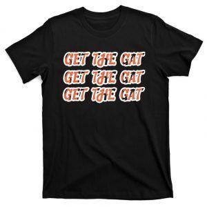 Get The Gat Get The Gat Get The Gat Cincinnati Gift Shirt