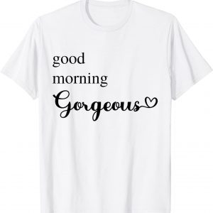 Good Morning Gorgeous with Heart inspirational Classic Shirt