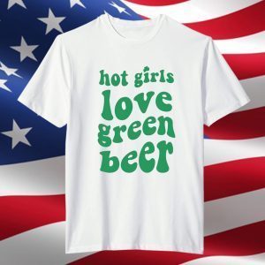 Hot Girls Love Green Beer Classic Shirt