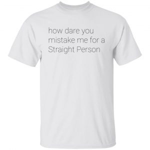 How Dare You Mistake Me For A Straight Person Classic shirt