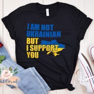 I Am Not Ukrainian But I Support You Stand with Ukraine Gift Shirt