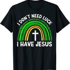 I Don't Need Luck I Have Jesus God St Patricks Day Christian T-Shirt