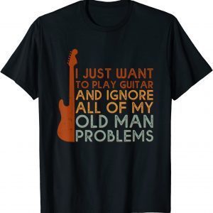 I Just Want To Play Guitar Ignore All Of My Old Man Problems Classic Shirt