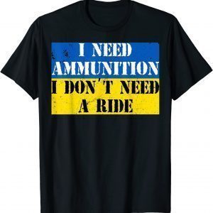 I Need Ammunition I Don't Need A Ride I Stand With Ukraine T-Shirt