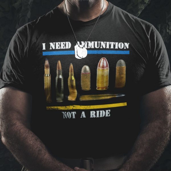 I Need Ammunition Not A Ride 2022 Shirt