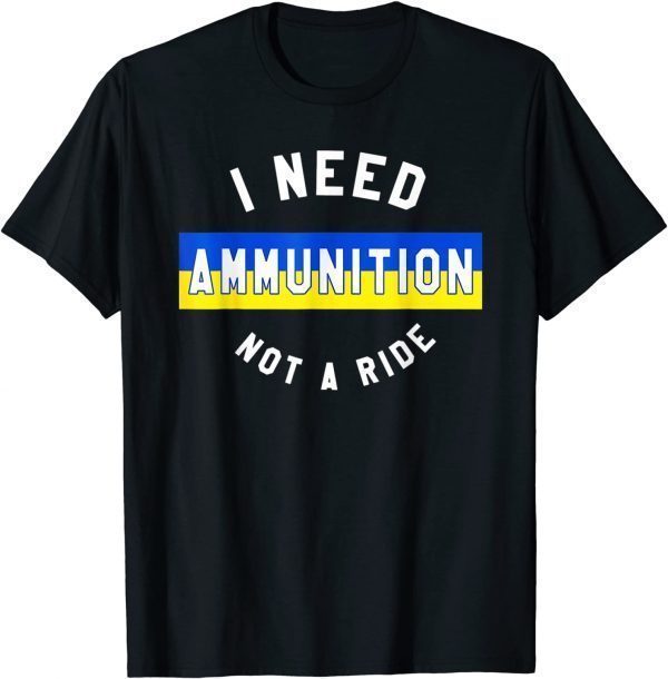 I Need Ammunition Not A Ride Ukraine Flag T-Shirt