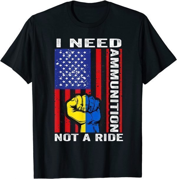 I Need Ammunition Not A Ride Ukraine Ukrainian American Flag Love Ukraine T-Shirt