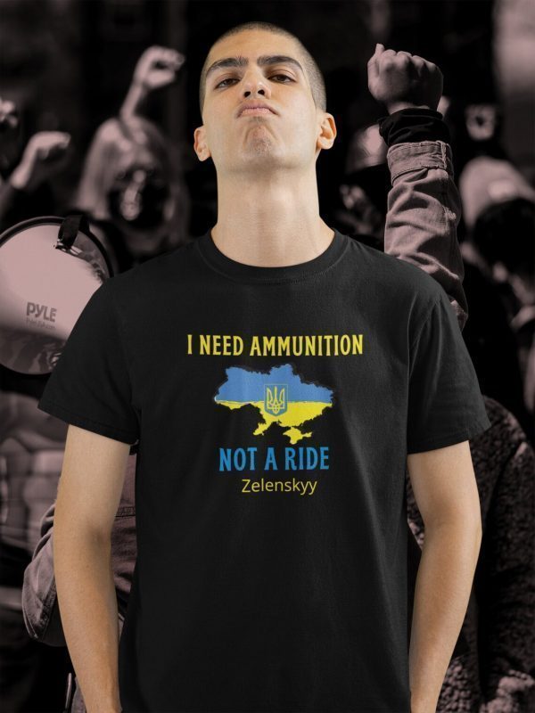 I Need Ammunition Not A Ride Volodymyr Zelensky I Support Ukraine Shirt