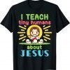 I Teach Tiny Humans About Jesus Christian Teacher Educators 2022 Shirt