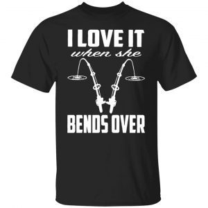 I love it when she bends over Gift shirt