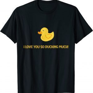 I love you so ducking much A Duck Duck Lovers Gift T-Shirt
