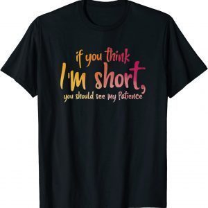 If You Think I'm Short You Should See My Patience T-Shirt