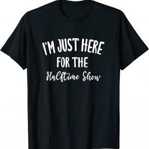 I'm Just Here for The Halftime Show Unisex Shirt