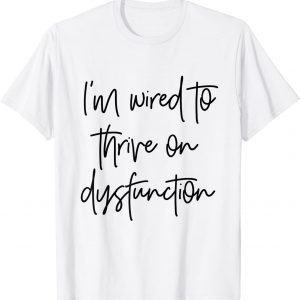 I'm wired to thrive on dysfunction 2022 Shirt