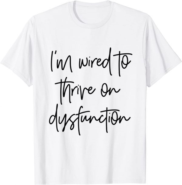 I'm wired to thrive on dysfunction 2022 Shirt