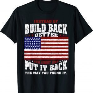 Instead Of Build Back Better How About Just Put It Back Classic Shirt