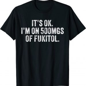 It's ok I'm on 500mg of Fukitol 2022 Shirt