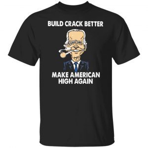 Joe Biden Build Crack Better Make American High Again shirt