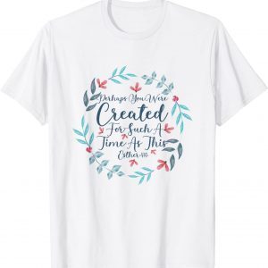 Perhaps You Were Created For Such A Time As This Esther 4:14 Classic Shirt