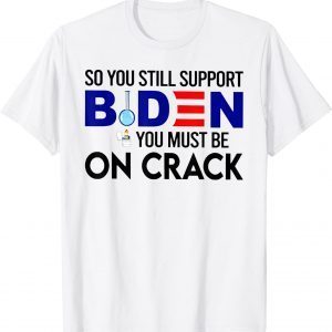 So You Still Support Biden You Must Be Classic Shirt