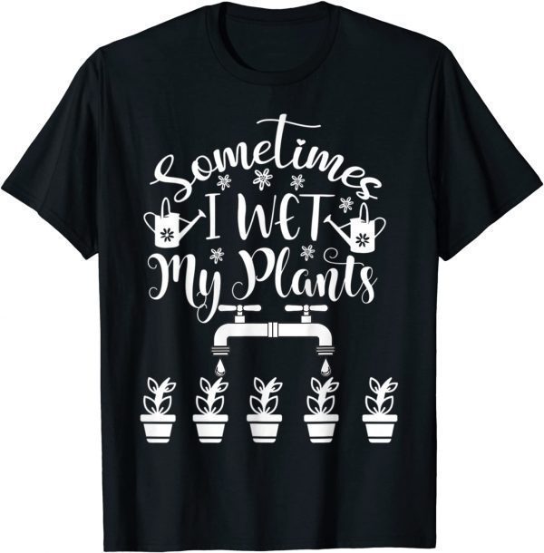 Sometimes I Wet My Plants - Gardener Gardening Classic Shirt