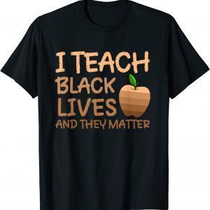 Teacher Black History, I Teach Black Lives and They Matter 2022 T-Shirt