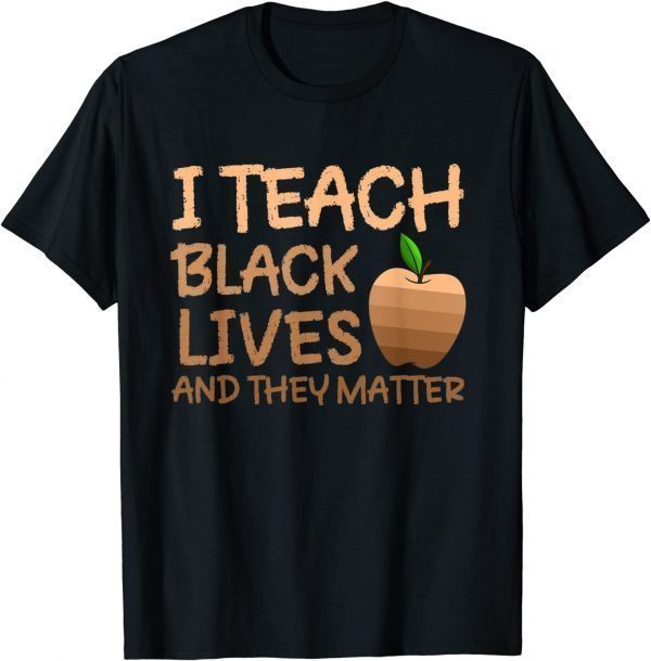 Teacher Black History, I Teach Black Lives and They Matter 2022 T-Shirt