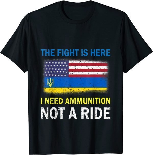 The Fight Is Here I Need Ammunition Not A Ride Peace Ukraine Shirt