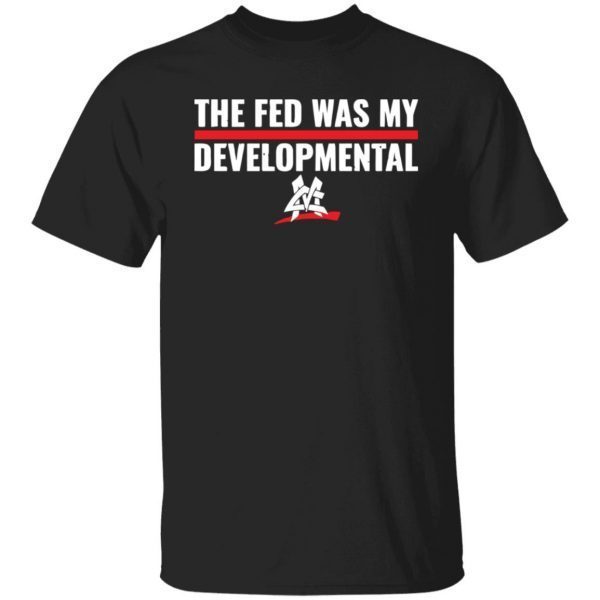 The fed was my developmental shirt